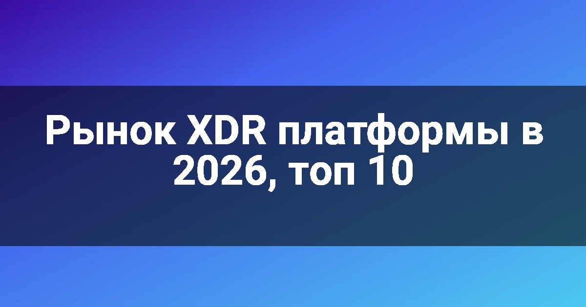 Рынок XDR платформы в 2026, топ 10