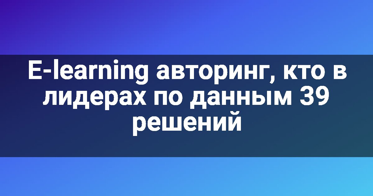 E-learning авторинг, кто в лидерах по данным 39 решений