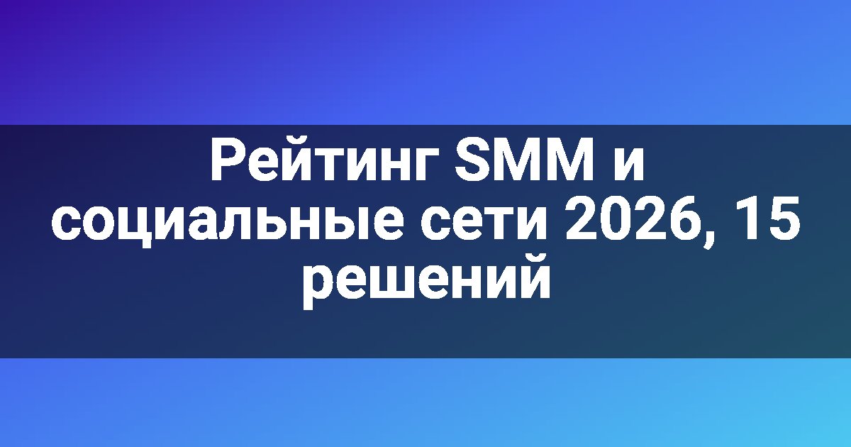 Рейтинг SMM и социальные сети 2026, 15 решений