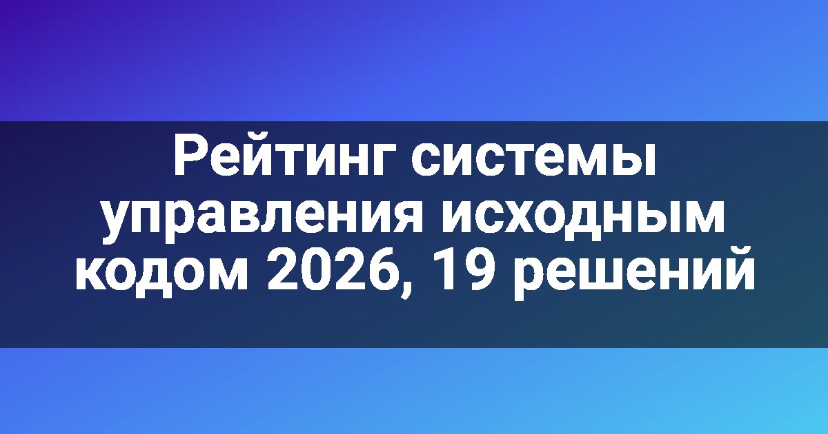 Рейтинг системы управления исходным кодом 2026, 19 решений
