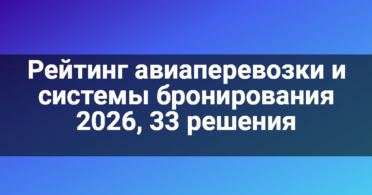 Рейтинг авиаперевозки и системы бронирования 2026, 33 решения