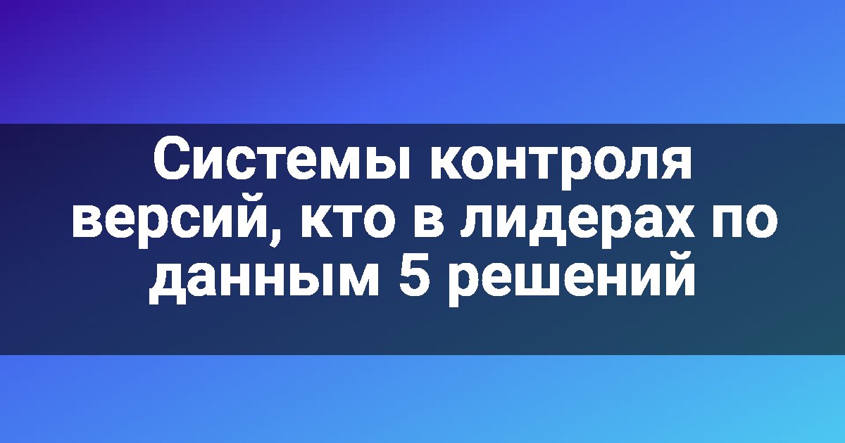 Системы контроля версий, кто в лидерах по данным 5 решений