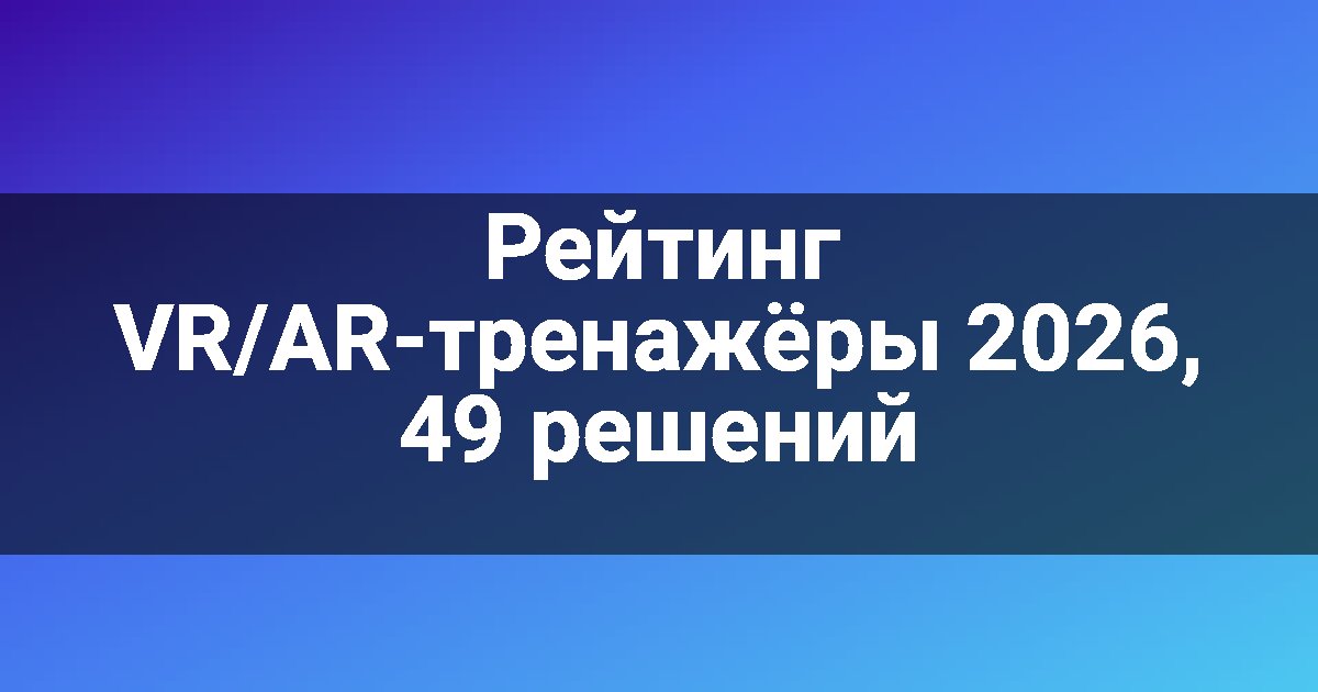 Рейтинг VR/AR-тренажёры 2026, 49 решений