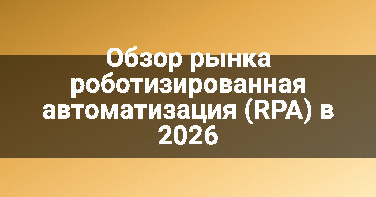 Обзор рынка роботизированная автоматизация (RPA) в 2026