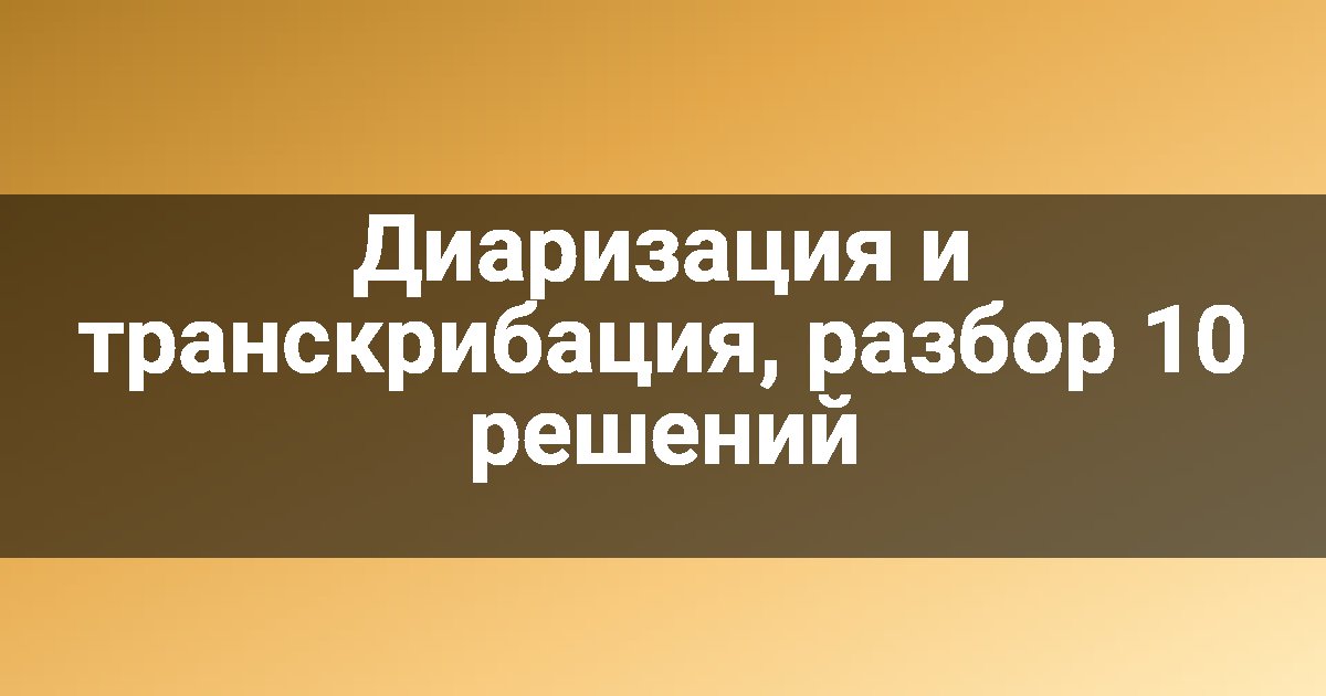 Диаризация и транскрибация, разбор 10 решений