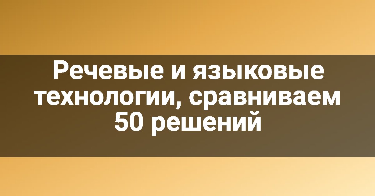 Речевые и языковые технологии, сравниваем 50 решений