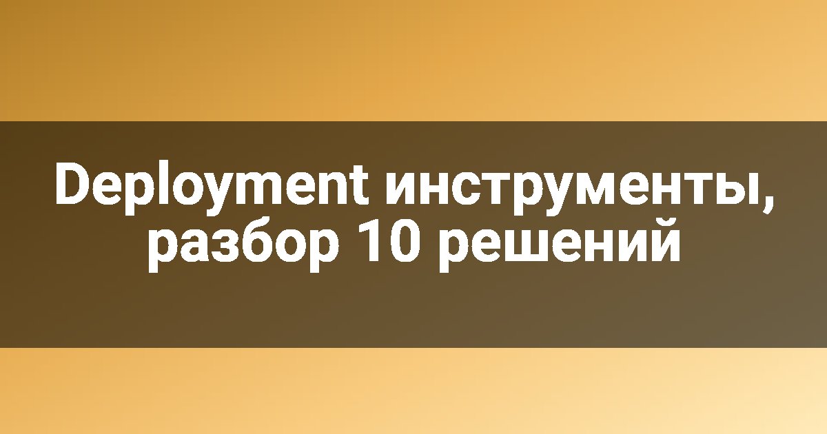 Deployment инструменты, разбор 10 решений