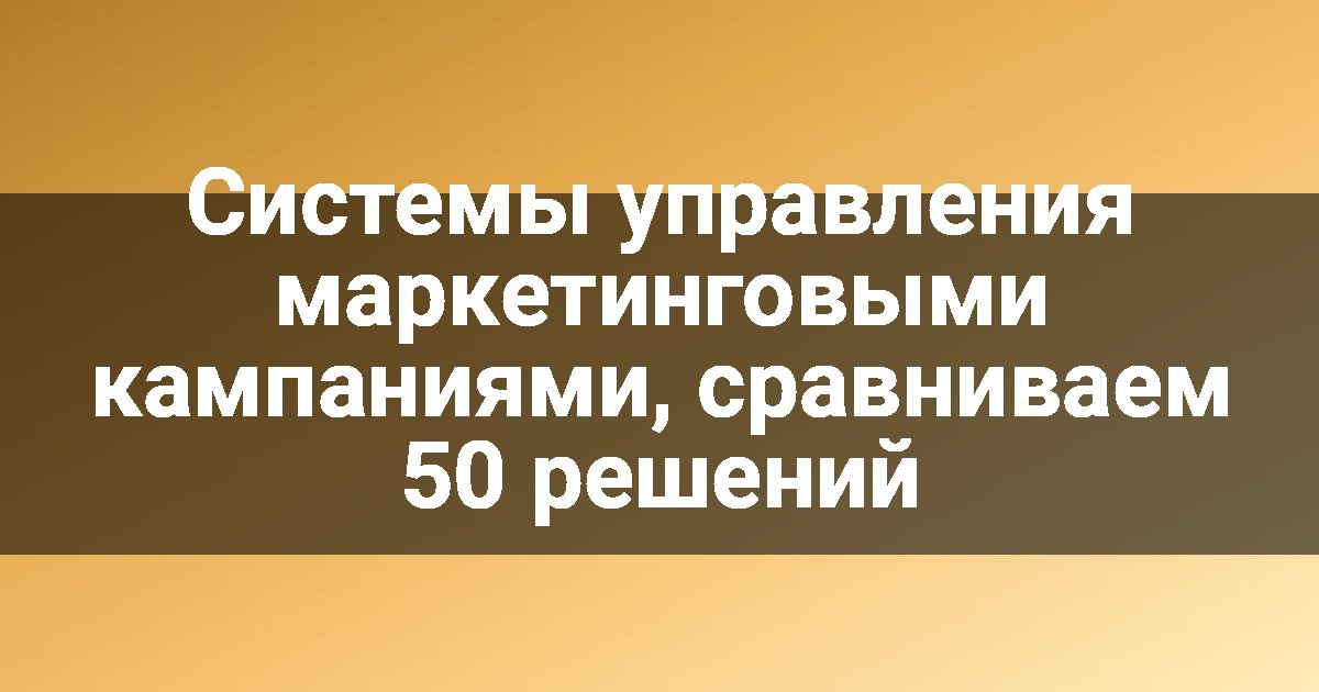 Системы управления маркетинговыми кампаниями, сравниваем 50 решений