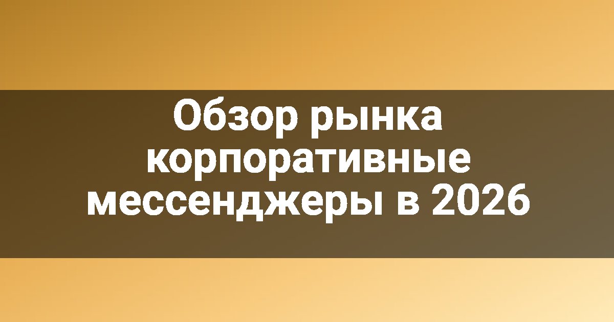 Обзор рынка корпоративные мессенджеры в 2026