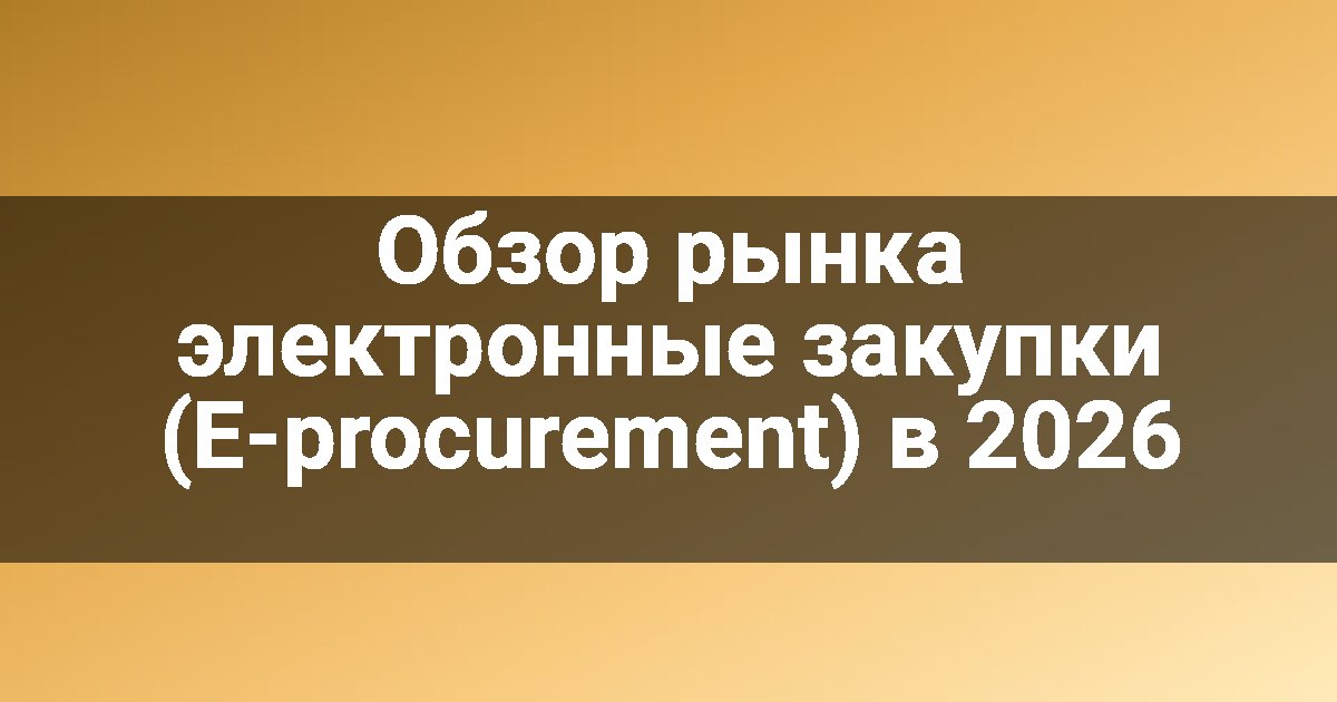 Обзор рынка электронные закупки (E-procurement) в 2026