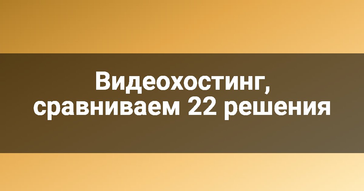 Видеохостинг, сравниваем 22 решения