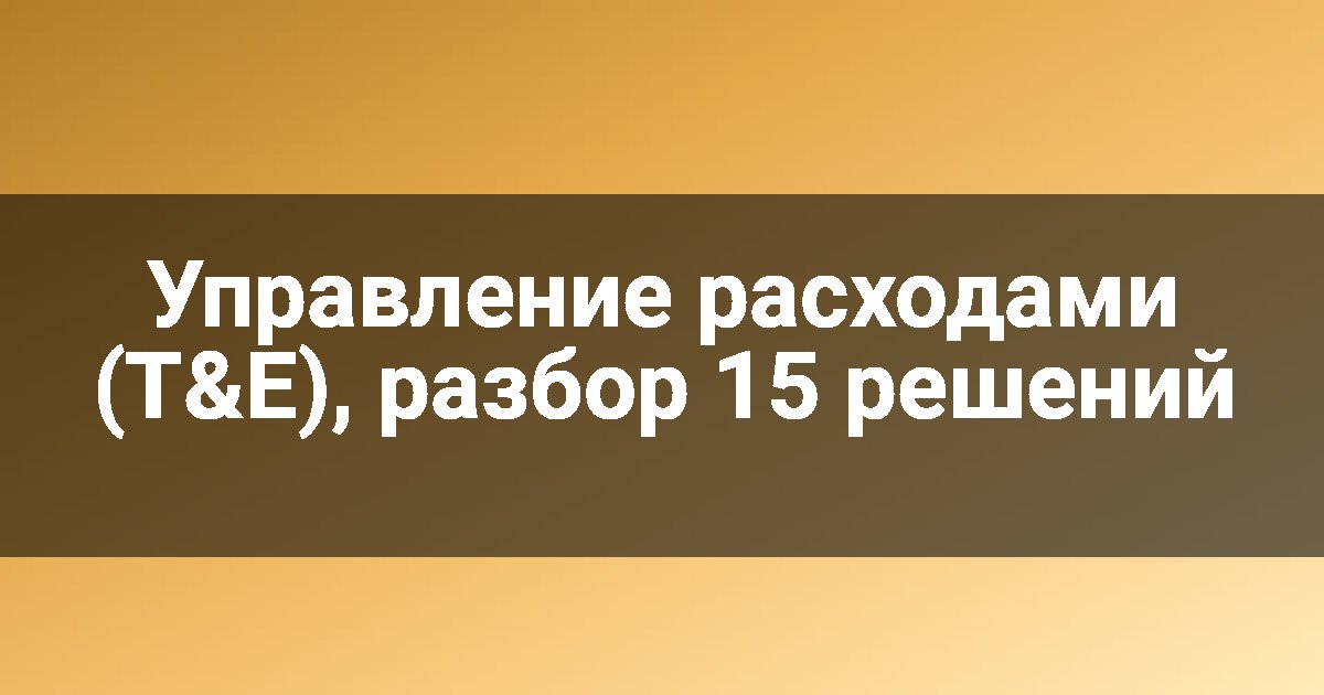 Управление расходами (T&E), разбор 15 решений