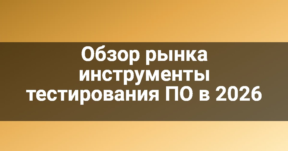 Обзор рынка инструменты тестирования ПО в 2026