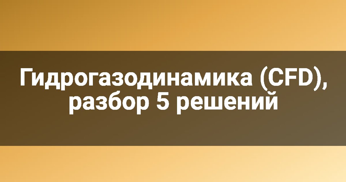 Гидрогазодинамика (CFD), разбор 5 решений