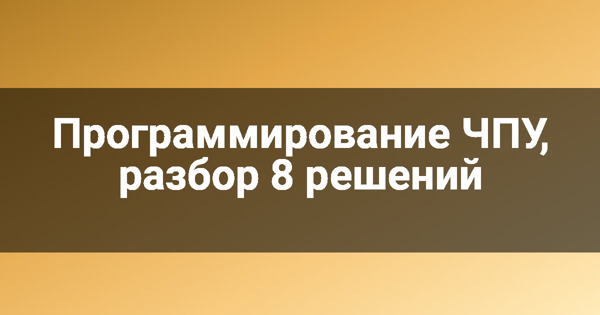 Программирование ЧПУ, разбор 8 решений