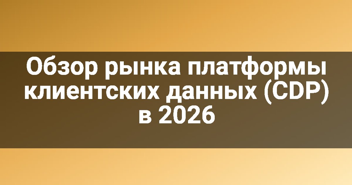 Обзор рынка платформы клиентских данных (CDP) в 2026