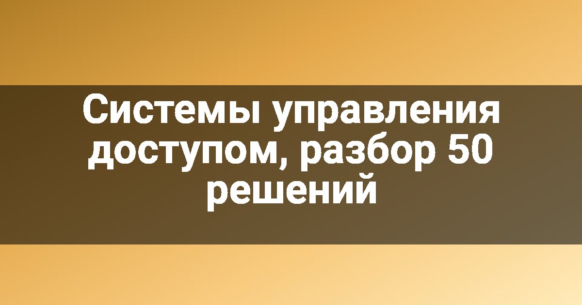 Системы управления доступом, разбор 50 решений