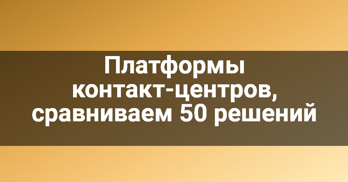 Платформы контакт-центров, сравниваем 50 решений