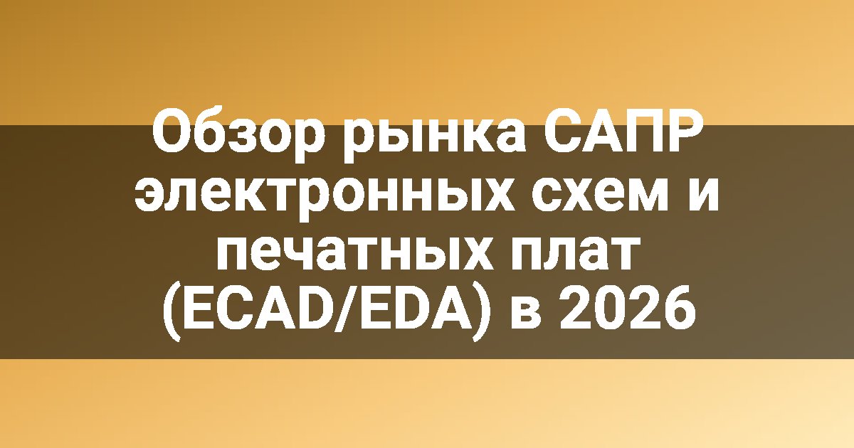 Обзор рынка САПР электронных схем и печатных плат (ECAD/EDA) в 2026