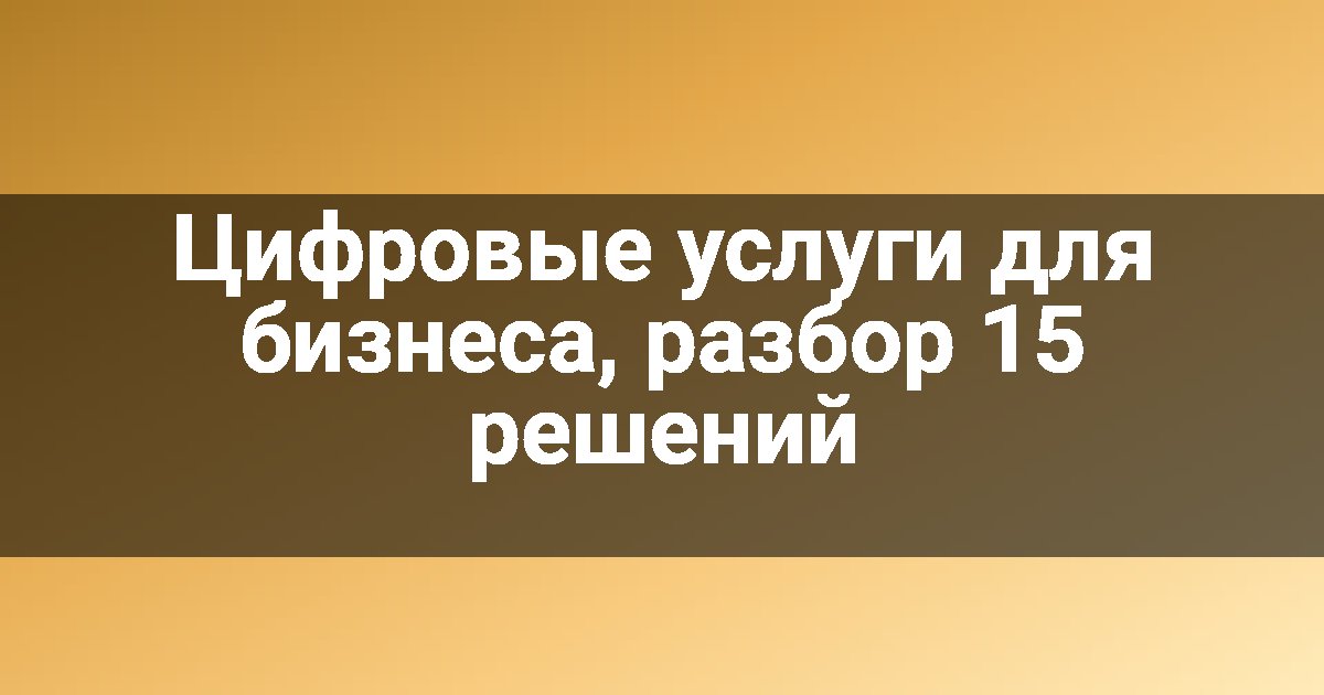 Цифровые услуги для бизнеса, разбор 15 решений