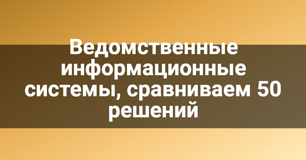 Ведомственные информационные системы, сравниваем 50 решений