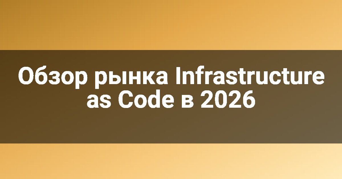 Обзор рынка Infrastructure as Code в 2026