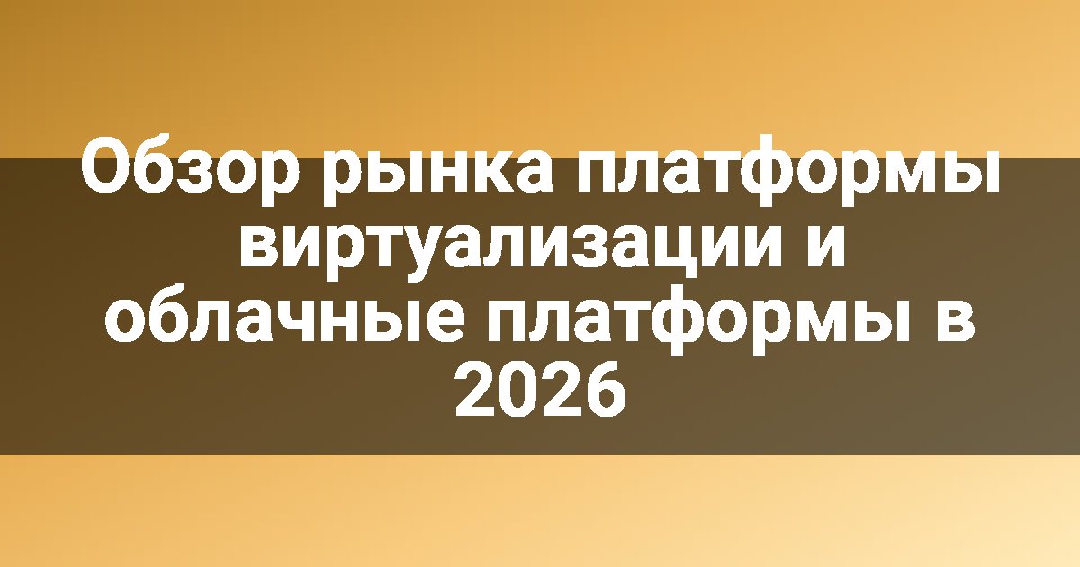 Обзор рынка платформы виртуализации и облачные платформы в 2026