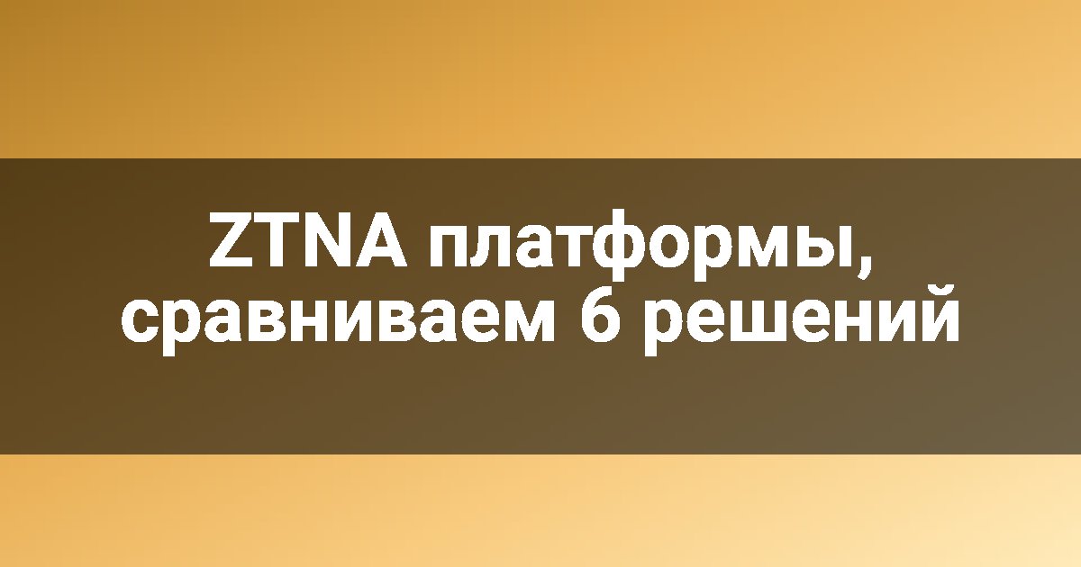 ZTNA платформы, сравниваем 6 решений
