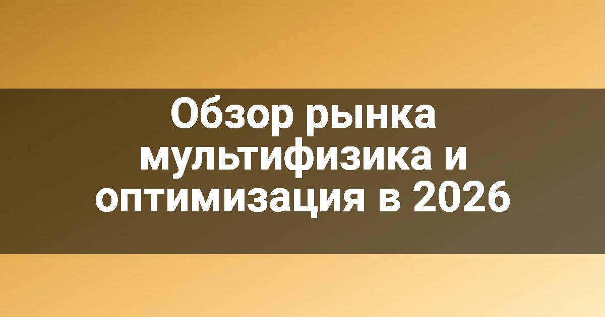 Обзор рынка мультифизика и оптимизация в 2026