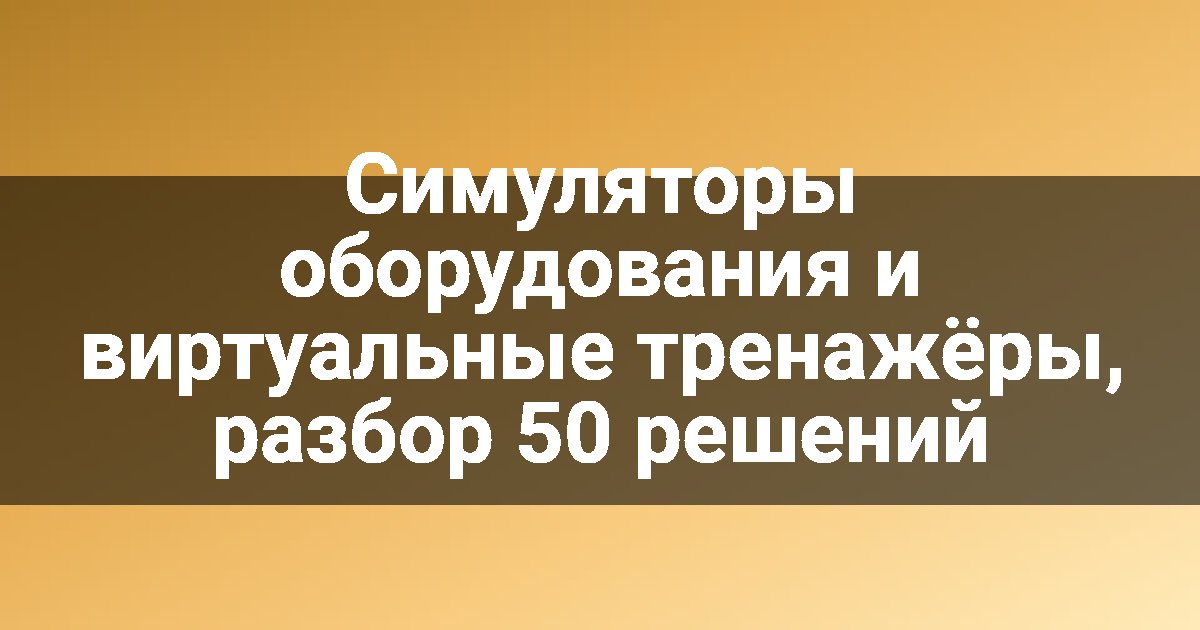 Симуляторы оборудования и виртуальные тренажёры, разбор 50 решений