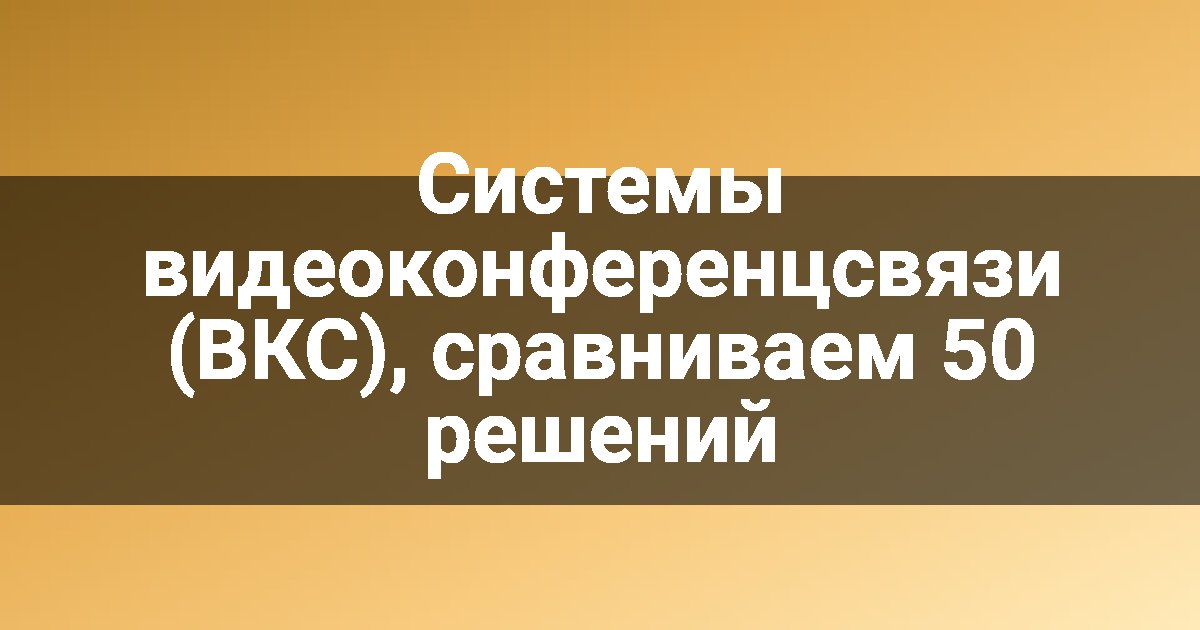 Системы видеоконференцсвязи (ВКС), сравниваем 50 решений