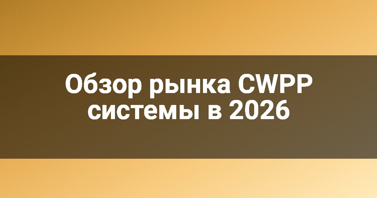 Обзор рынка CWPP системы в 2026