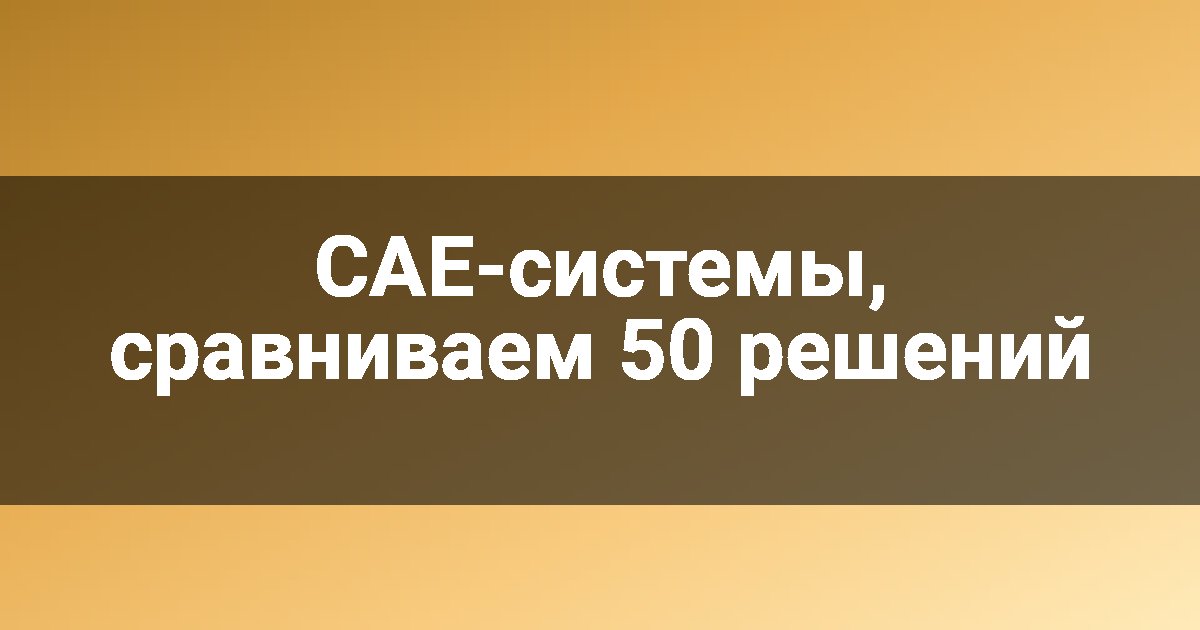 CAE-системы, сравниваем 50 решений