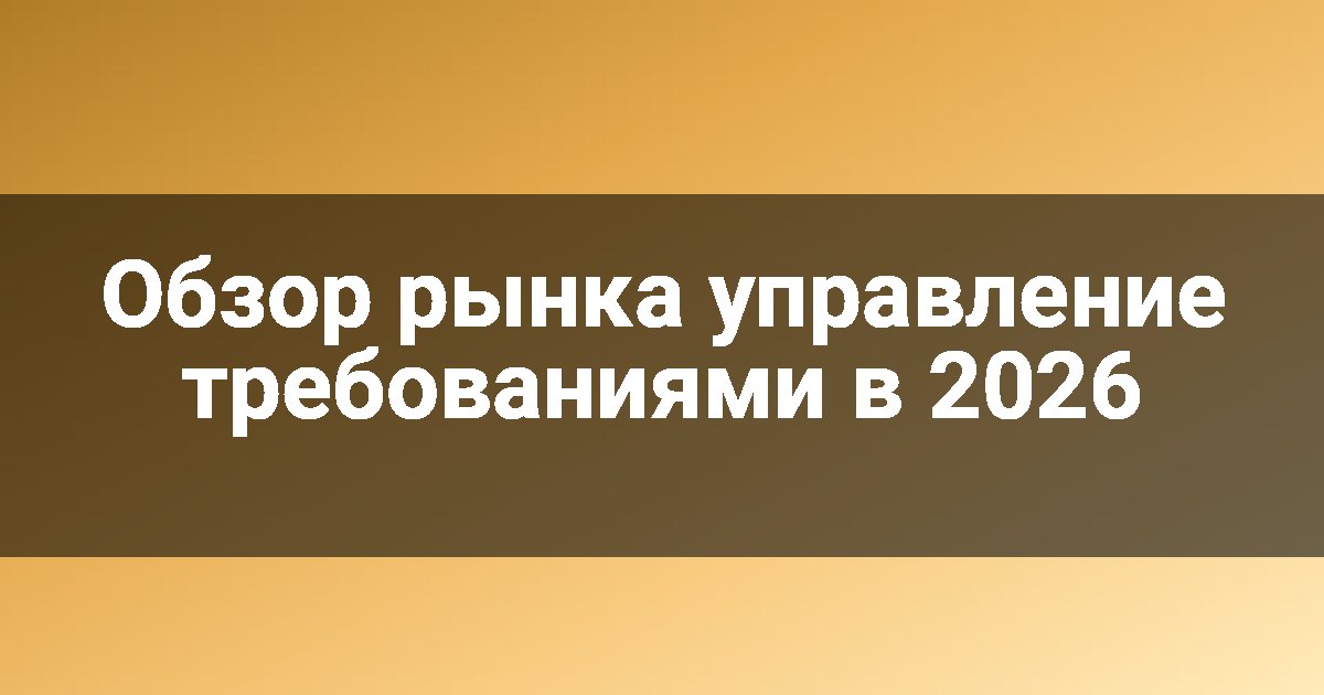 Обзор рынка управление требованиями в 2026
