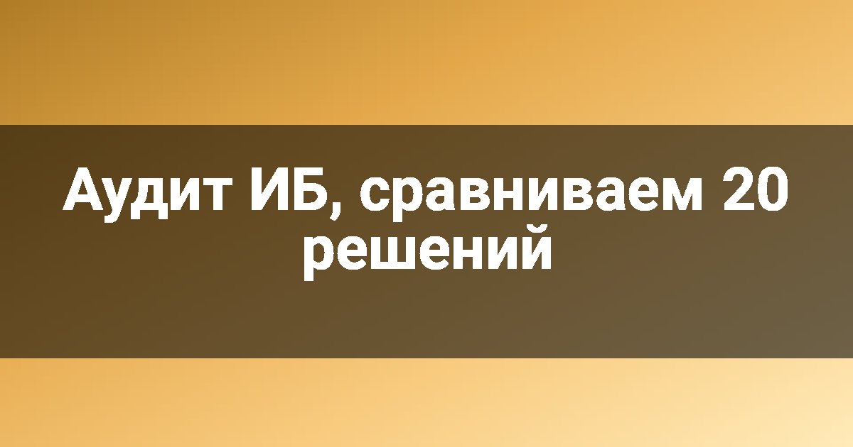 Аудит ИБ, сравниваем 20 решений