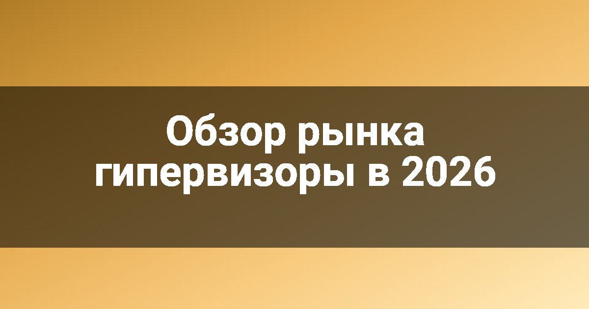 Обзор рынка гипервизоры в 2026