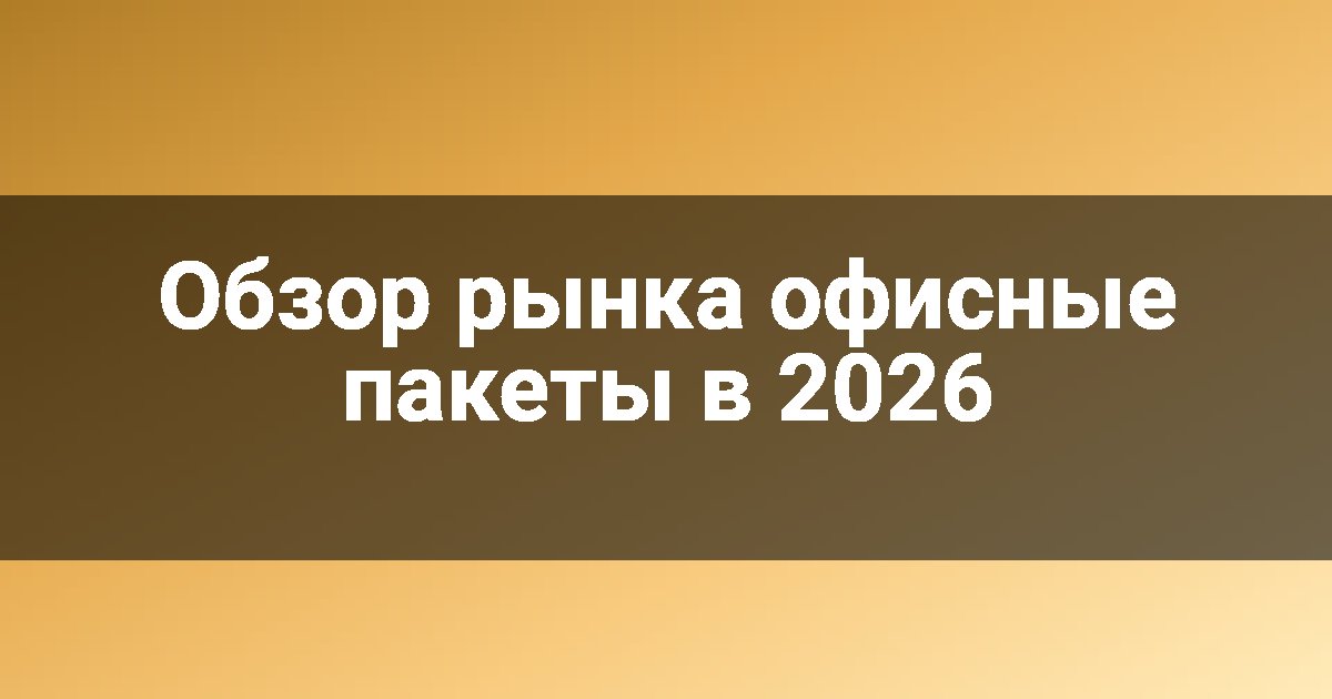 Обзор рынка офисные пакеты в 2026