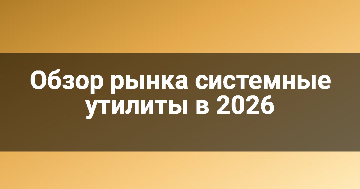 Обзор рынка системные утилиты в 2026