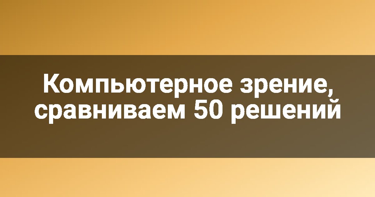 Компьютерное зрение, сравниваем 50 решений