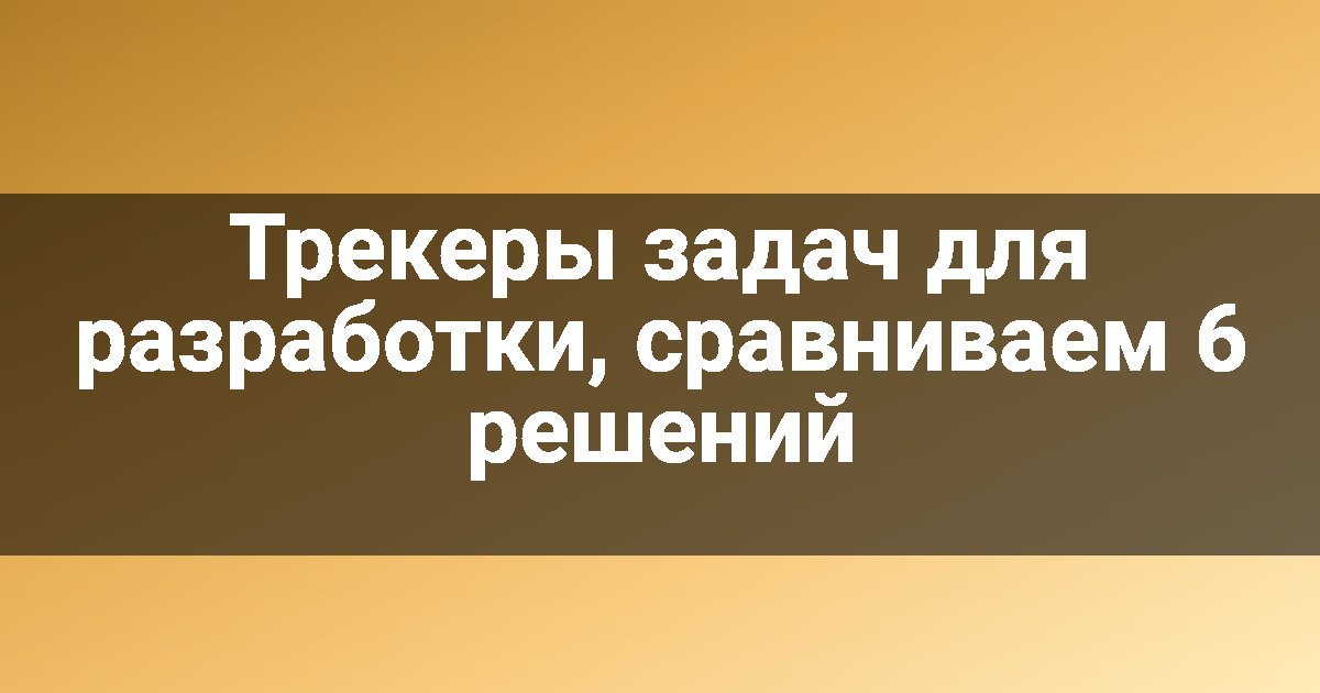 Трекеры задач для разработки, сравниваем 6 решений