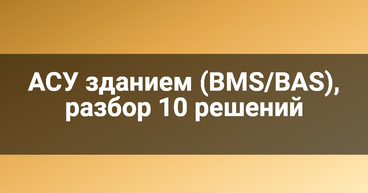 АСУ зданием (BMS/BAS), разбор 10 решений