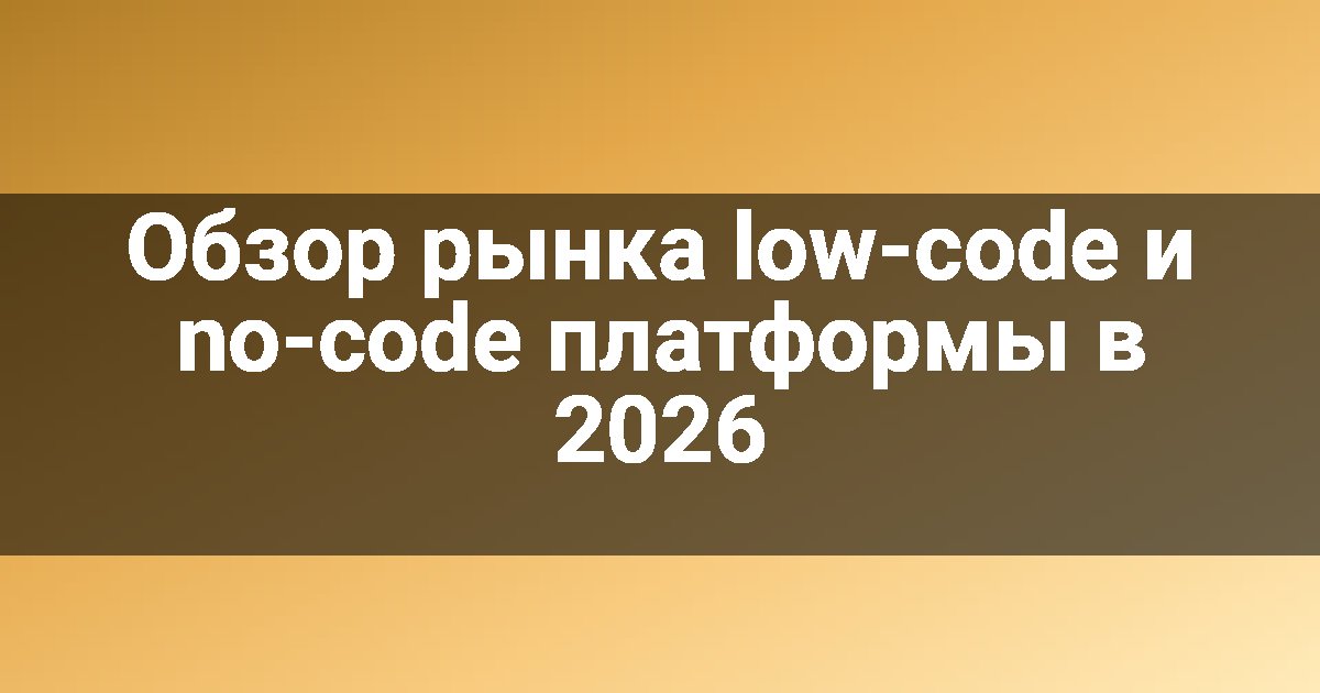 Обзор рынка low-code и no-code платформы в 2026
