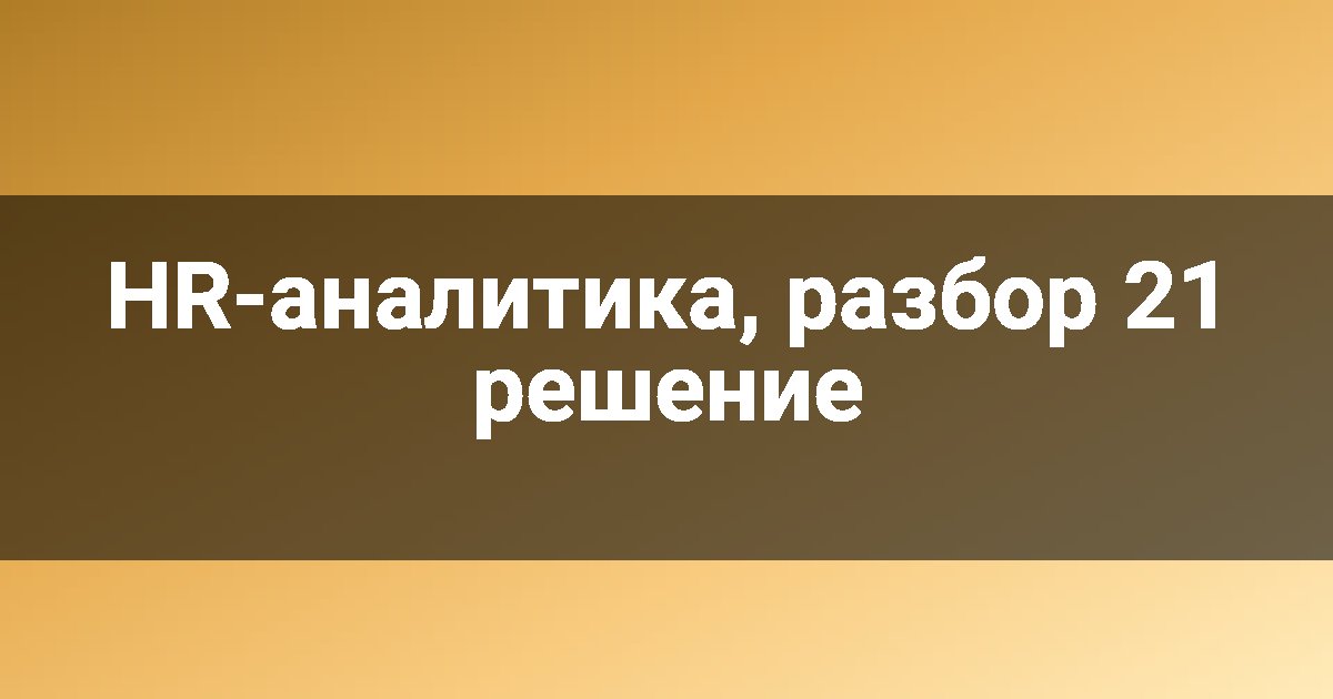 HR-аналитика, разбор 21 решение