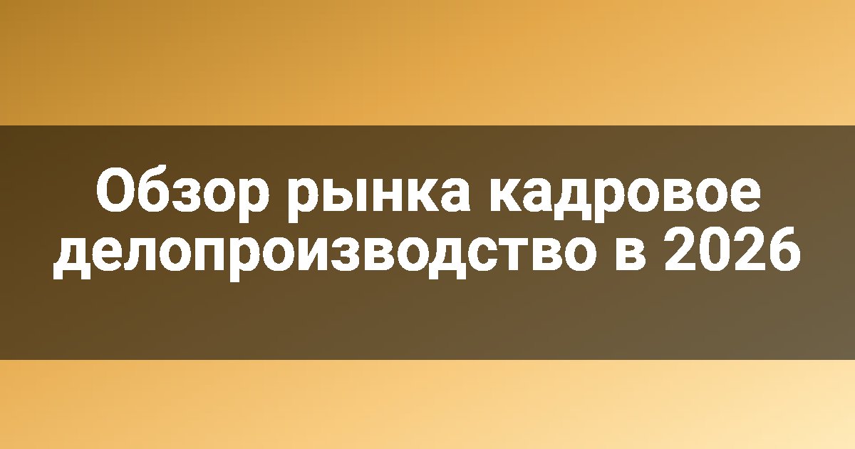 Обзор рынка кадровое делопроизводство в 2026