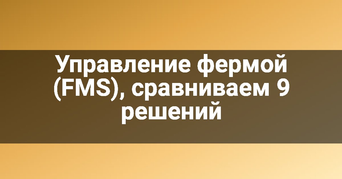 Управление фермой (FMS), сравниваем 9 решений