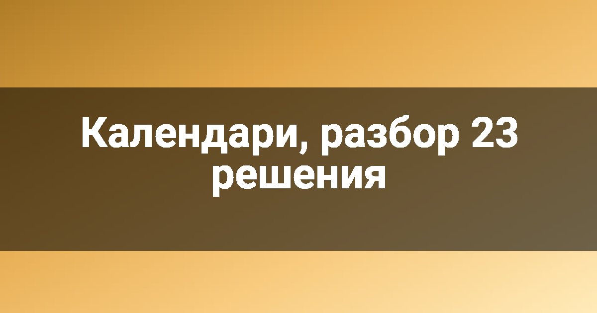 Календари, разбор 23 решения