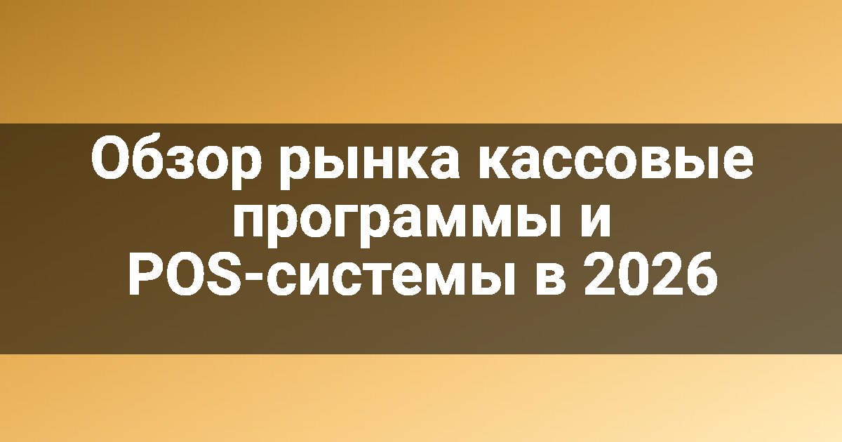 Обзор рынка кассовые программы и POS-системы в 2026