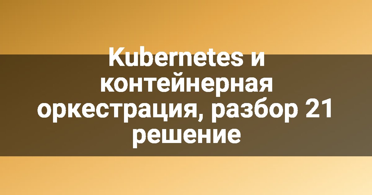 Kubernetes и контейнерная оркестрация, разбор 21 решение