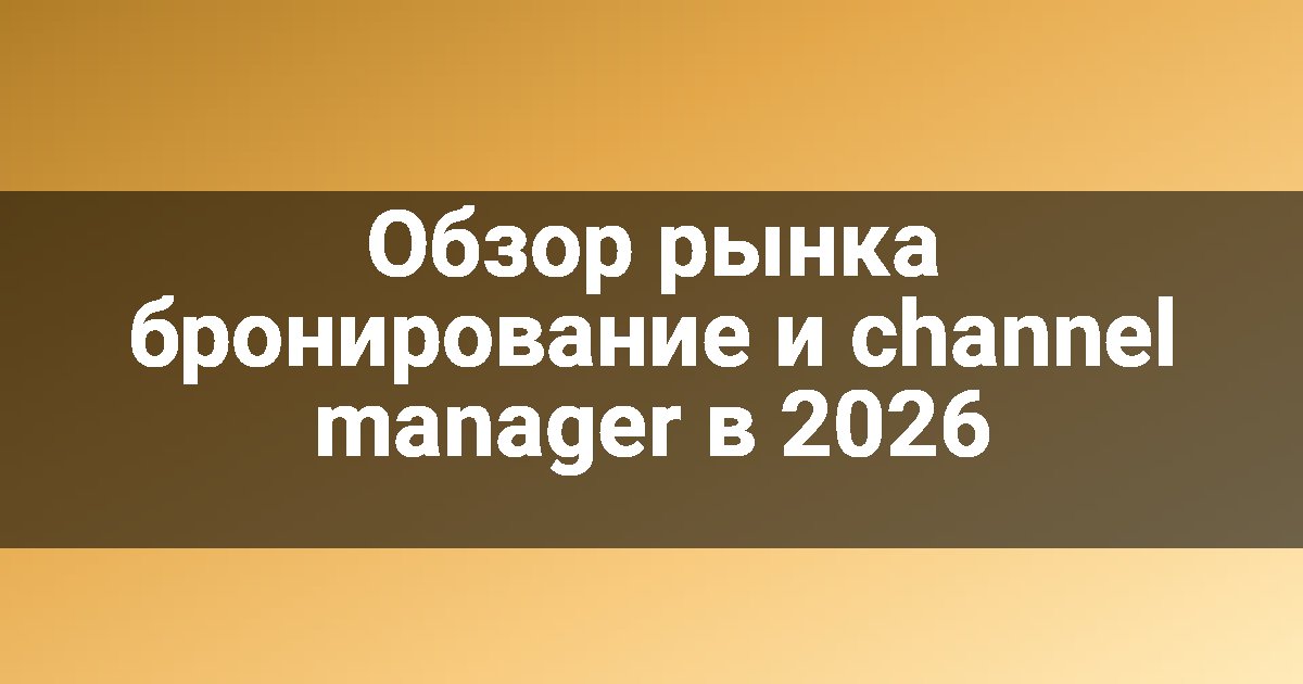 Обзор рынка бронирование и channel manager в 2026