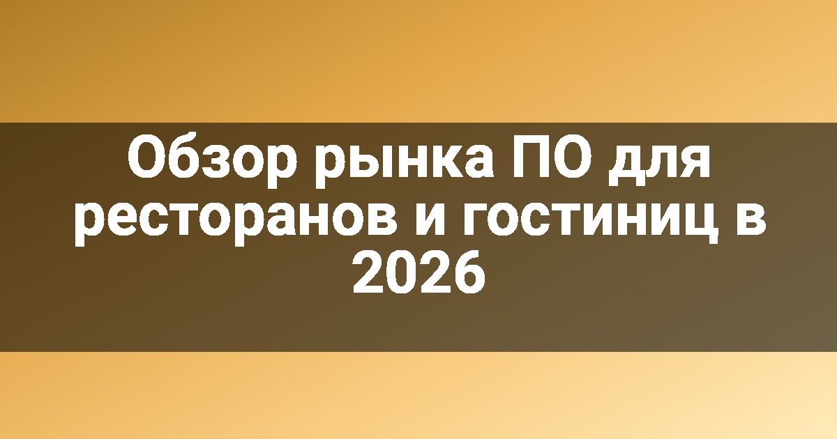 Обзор рынка ПО для ресторанов и гостиниц в 2026